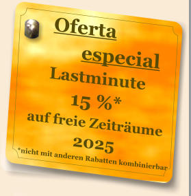 Oferta           especial Lastminute  15 %* auf freie Zeiträume 2025 *nicht mit anderen Rabatten kombinierbar